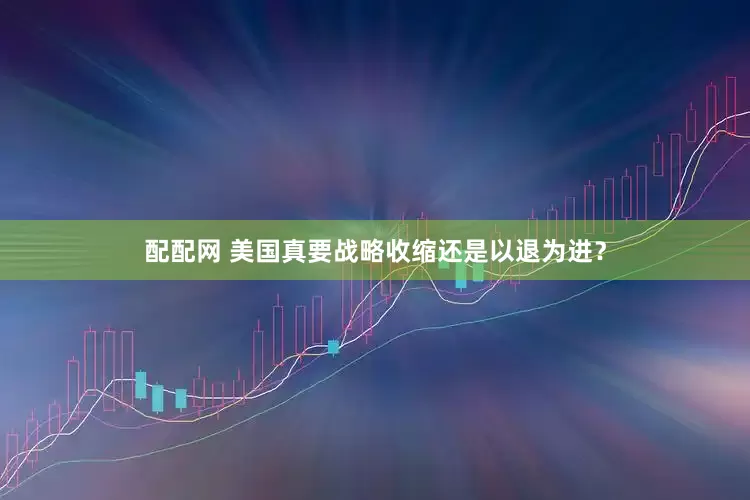 配配网 美国真要战略收缩还是以退为进？