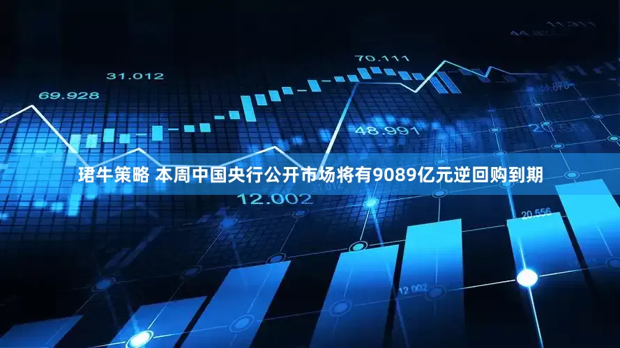 珺牛策略 本周中国央行公开市场将有9089亿元逆回购到期